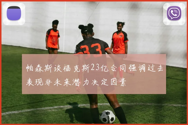 帕森斯谈福克斯23亿合同强调过去表现非未来潜力决定因素
