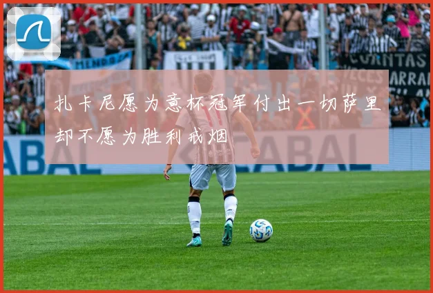 扎卡尼愿为意杯冠军付出一切萨里却不愿为胜利戒烟