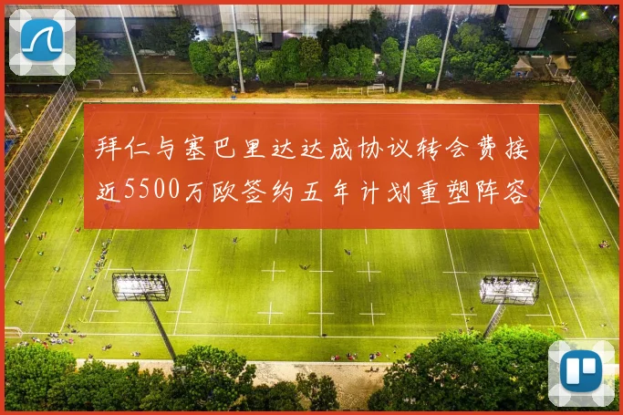 拜仁与塞巴里达达成协议转会费接近5500万欧签约五年计划重塑阵容