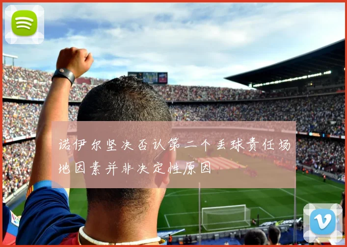 诺伊尔坚决否认第二个丢球责任场地因素并非决定性原因