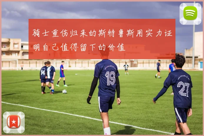 骑士重伤归来的斯特鲁斯用实力证明自己值得留下的价值