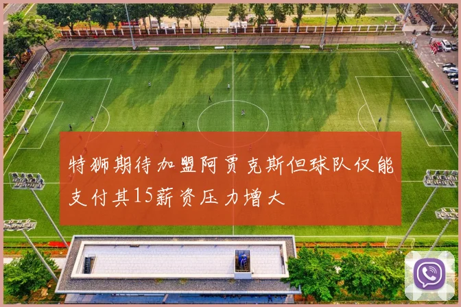 特狮期待加盟阿贾克斯但球队仅能支付其15薪资压力增大