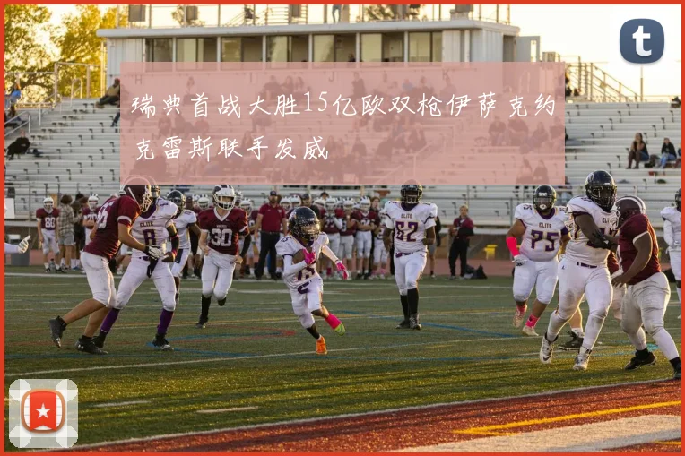 瑞典首战大胜15亿欧双枪伊萨克约克雷斯联手发威