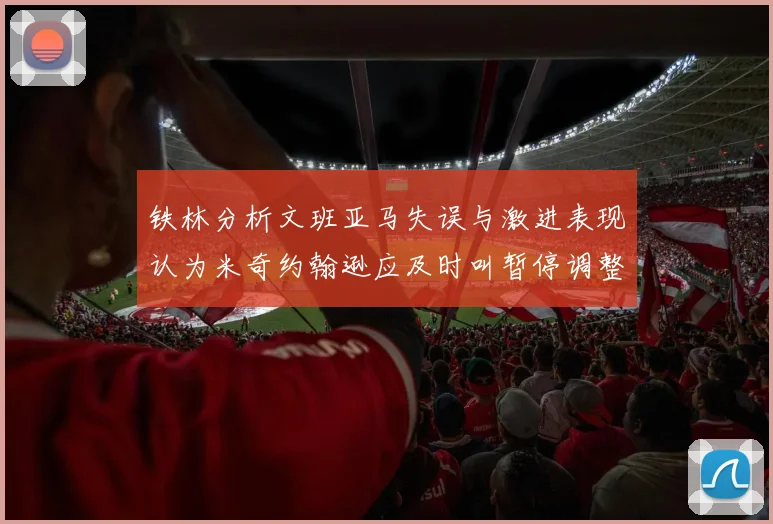 铁林分析文班亚马失误与激进表现认为米奇约翰逊应及时叫暂停调整战术
