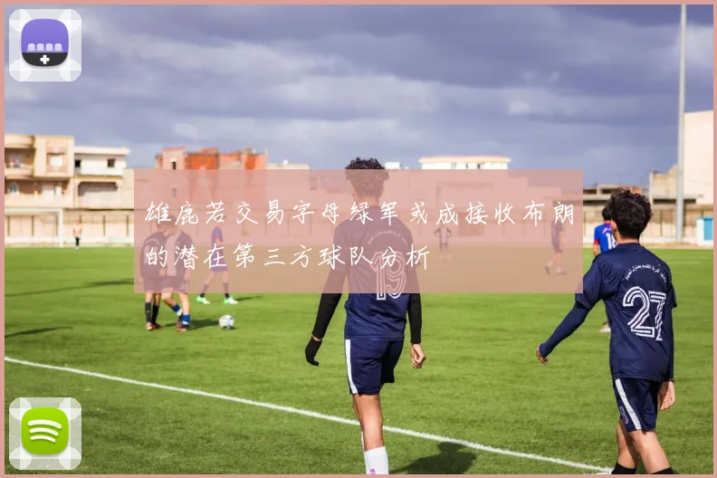 雄鹿若交易字母绿军或成接收布朗的潜在第三方球队分析
