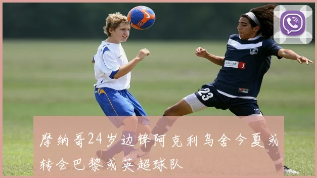 摩纳哥24岁边锋阿克利乌舍今夏或转会巴黎或英超球队