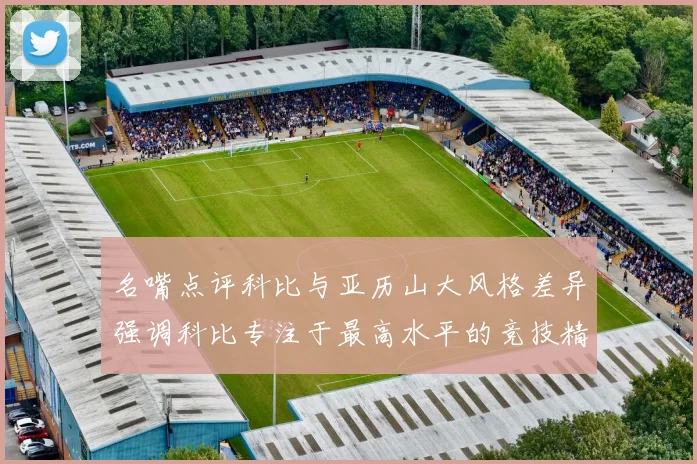 名嘴点评科比与亚历山大风格差异强调科比专注于最高水平的竞技精神