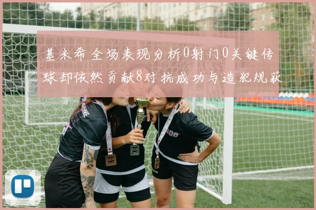 基米希全场表现分析0射门0关键传球却依然贡献8对抗成功与造犯规获高分